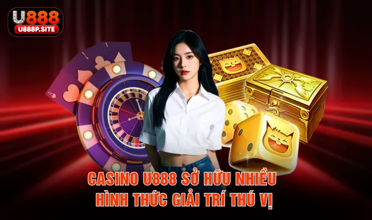 Casino U888 sở hữu nhiều hình thức giải trí thú vị