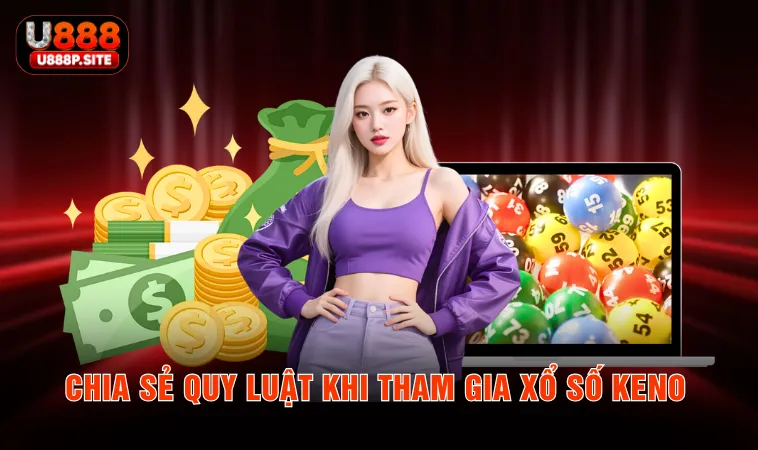 Chia sẻ quy luật khi tham gia xổ số Keno 