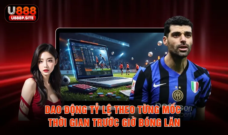 Dao động tỷ lệ theo từng mốc thời gian trước giờ bóng lăn