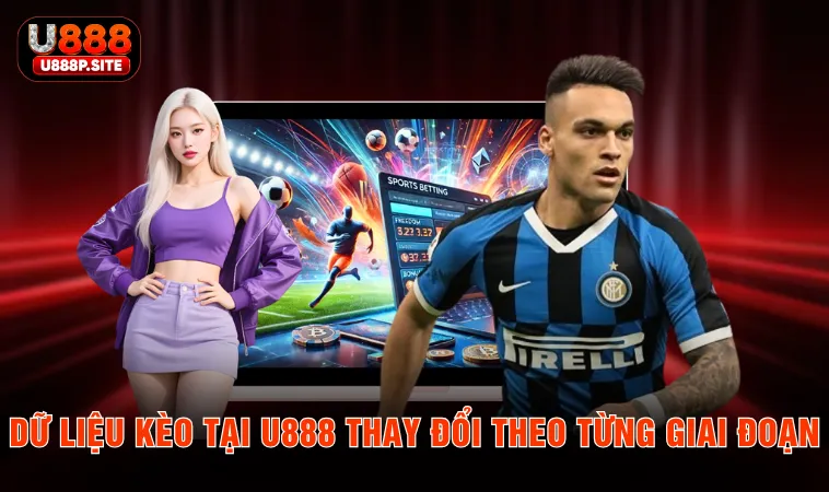 Dữ liệu kèo tại U888 thay đổi theo từng giai đoạn
