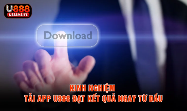 Kinh nghiệm tải app U888 đạt kết quả ngay từ đầu