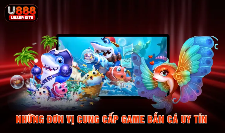 Những đơn vị cung cấp game bắn cá uy tín