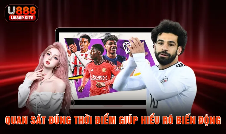 Quan sát đúng thời điểm giúp hiểu rõ biến động