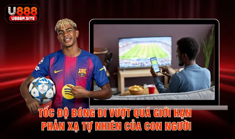 Tốc độ bóng đi vượt quá giới hạn phản xạ tự nhiên của con người